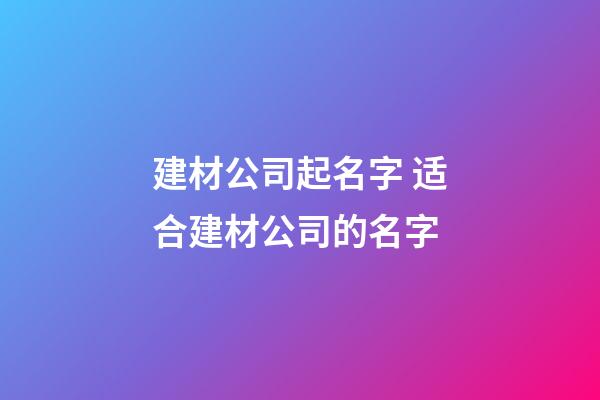 建材公司起名字 适合建材公司的名字-第1张-公司起名-玄机派